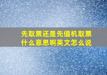 先取票还是先值机取票什么意思啊英文怎么说