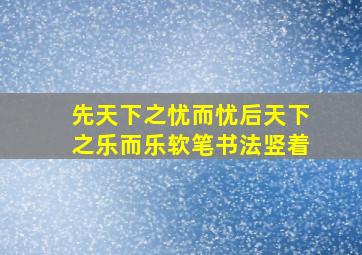 先天下之忧而忧后天下之乐而乐软笔书法竖着