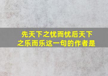 先天下之忧而忧后天下之乐而乐这一句的作者是