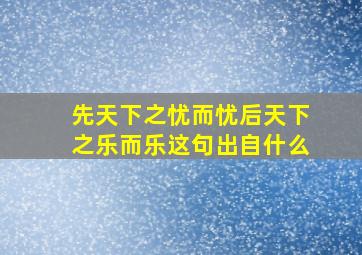 先天下之忧而忧后天下之乐而乐这句出自什么