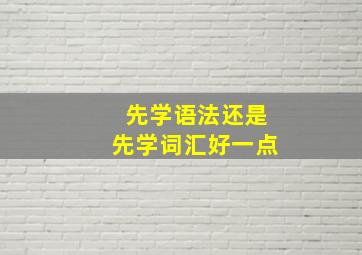 先学语法还是先学词汇好一点