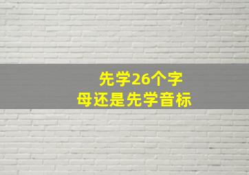 先学26个字母还是先学音标