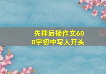 先抑后扬作文600字初中写人开头