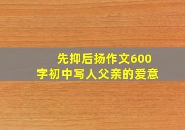 先抑后扬作文600字初中写人父亲的爱意