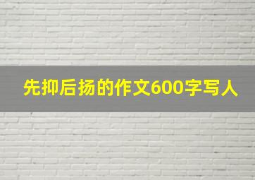 先抑后扬的作文600字写人