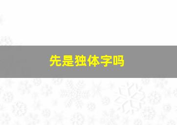 先是独体字吗