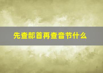 先查部首再查音节什么