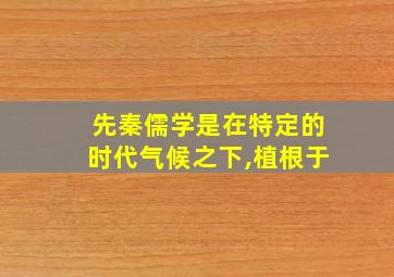 先秦儒学是在特定的时代气候之下,植根于