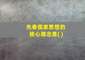 先秦儒家思想的核心观念是( )