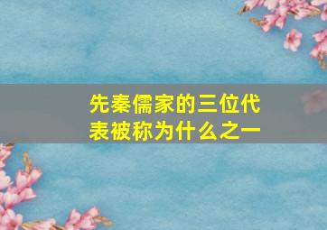 先秦儒家的三位代表被称为什么之一