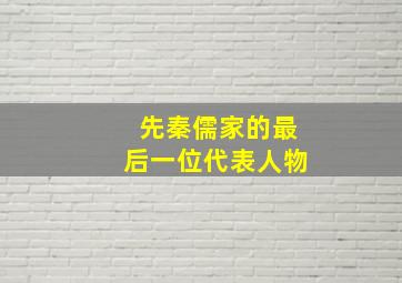 先秦儒家的最后一位代表人物