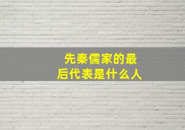 先秦儒家的最后代表是什么人