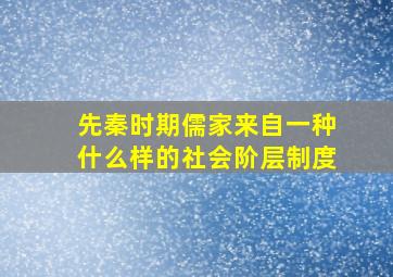 先秦时期儒家来自一种什么样的社会阶层制度