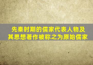 先秦时期的儒家代表人物及其思想著作被称之为原始儒家