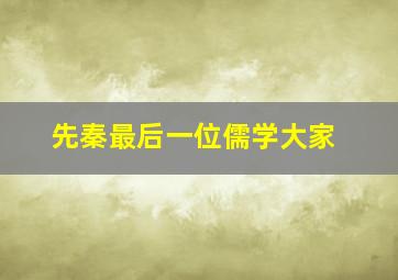 先秦最后一位儒学大家