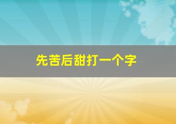 先苦后甜打一个字