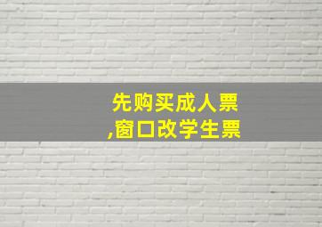 先购买成人票,窗口改学生票