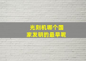 光刻机哪个国家发明的最早呢