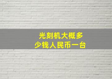 光刻机大概多少钱人民币一台