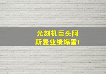 光刻机巨头阿斯麦业绩爆雷!