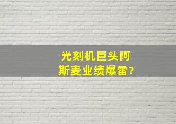 光刻机巨头阿斯麦业绩爆雷?