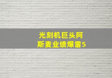 光刻机巨头阿斯麦业绩爆雷5