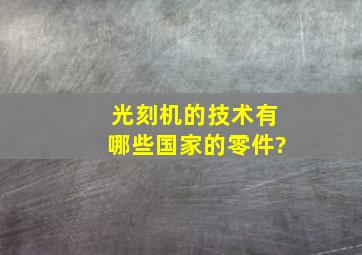 光刻机的技术有哪些国家的零件?