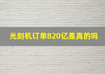 光刻机订单820亿是真的吗