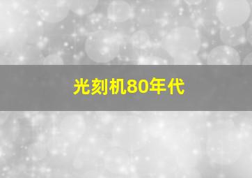 光刻机80年代