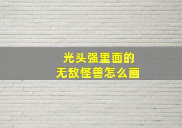 光头强里面的无敌怪兽怎么画