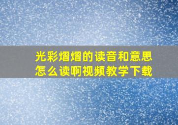 光彩熠熠的读音和意思怎么读啊视频教学下载