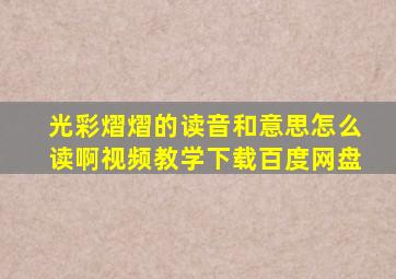 光彩熠熠的读音和意思怎么读啊视频教学下载百度网盘