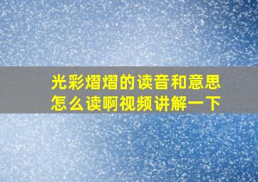 光彩熠熠的读音和意思怎么读啊视频讲解一下