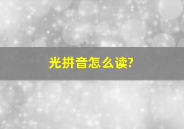 光拼音怎么读?