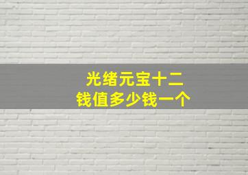 光绪元宝十二钱值多少钱一个