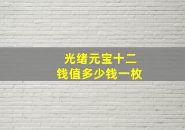 光绪元宝十二钱值多少钱一枚