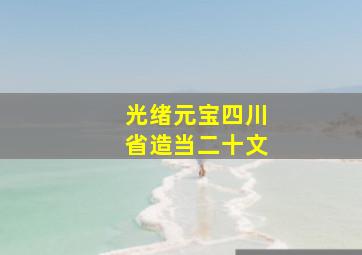 光绪元宝四川省造当二十文