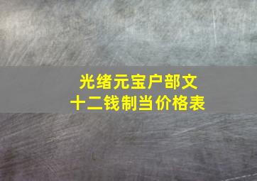 光绪元宝户部文十二钱制当价格表