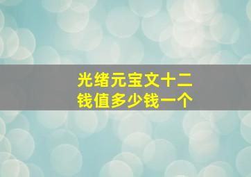 光绪元宝文十二钱值多少钱一个