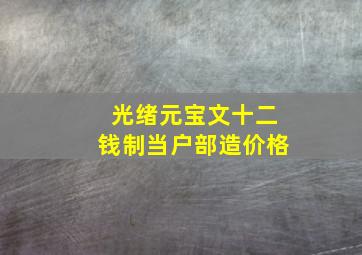 光绪元宝文十二钱制当户部造价格