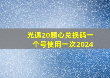 光遇20颗心兑换码一个号使用一次2024