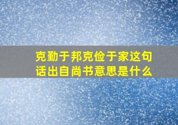 克勤于邦克俭于家这句话出自尚书意思是什么