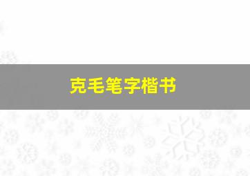 克毛笔字楷书