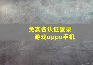 免实名认证登录游戏oppo手机