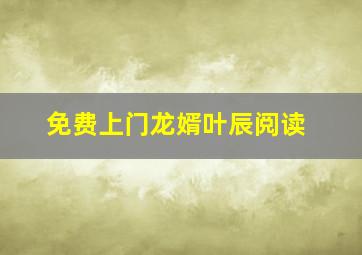 免费上门龙婿叶辰阅读