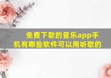 免费下歌的音乐app手机有哪些软件可以用听歌的