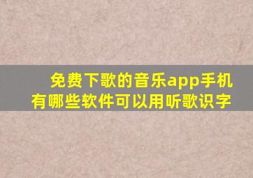 免费下歌的音乐app手机有哪些软件可以用听歌识字