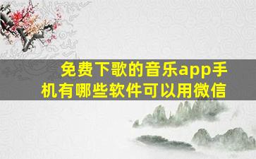 免费下歌的音乐app手机有哪些软件可以用微信