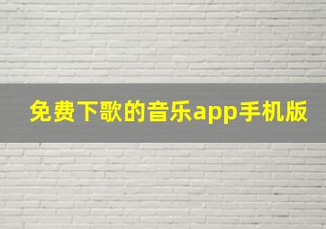 免费下歌的音乐app手机版