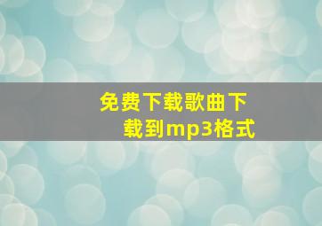 免费下载歌曲下载到mp3格式